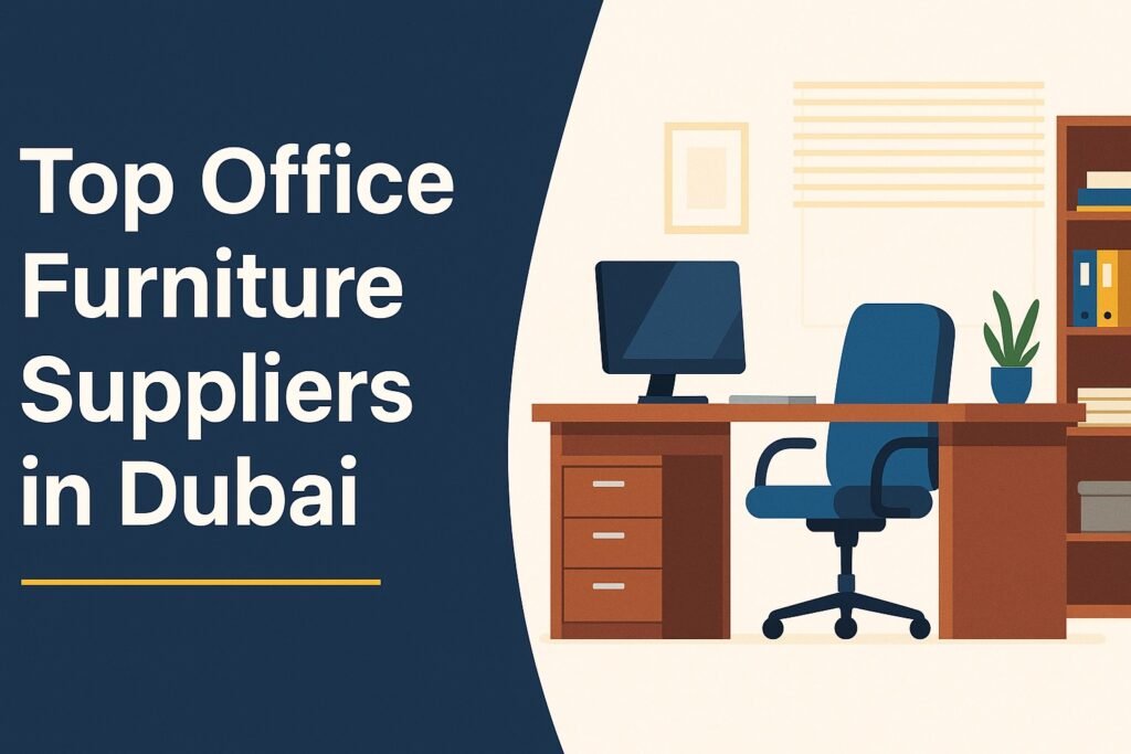 Top Office Furniture Suppliers in Dubai: Your Ultimate Guide to Quality, Style, and Functionality